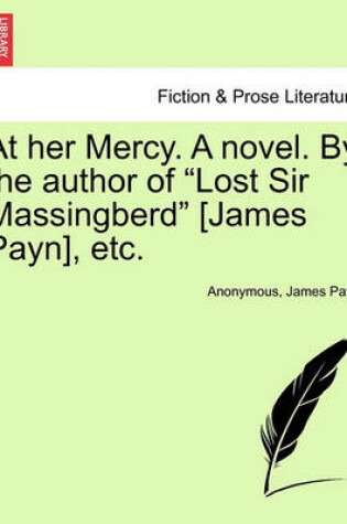 Cover of At Her Mercy. a Novel. by the Author of "Lost Sir Massingberd" [James Payn], Etc.