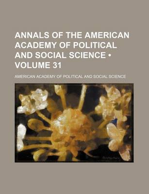 Book cover for Annals of the American Academy of Political and Social Science (Volume 31)