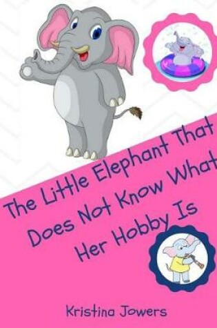 Cover of The Little Elephant That Doesn't Know What Her Hobby is!