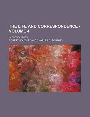 Book cover for The Life and Correspondence (Volume 4); In Six Volumes