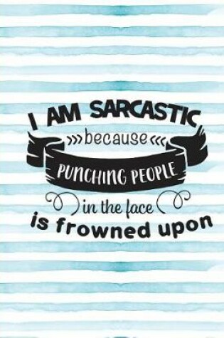 Cover of I Am Sarcastic Because Punching People in the Face Is Frowned Upon