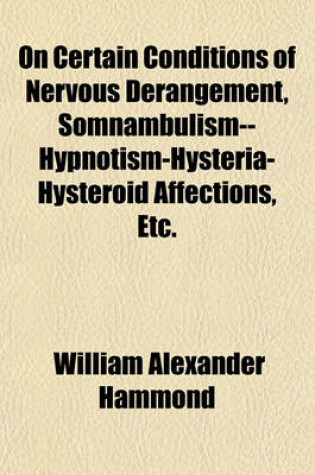 Cover of On Certain Conditions of Nervous Derangement, Somnambulism--Hypnotism-Hysteria-Hysteroid Affections, Etc.