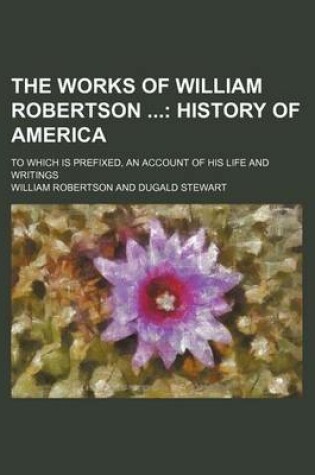 Cover of The Works of William Robertson (Volume 9); History of America. to Which Is Prefixed, an Account of His Life and Writings