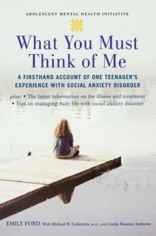 Cover of What You Must Think of Me: A Firsthand Account of One Teenager's Experience with Social Anxiety Disorder. Adolescent Mental Health Initiative.