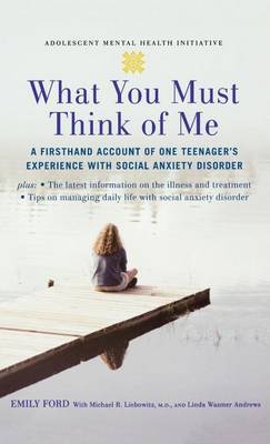 Cover of What You Must Think of Me: A Firsthand Account of One Teenager's Experience with Social Anxiety Disorder. Adolescent Mental Health Initiative.