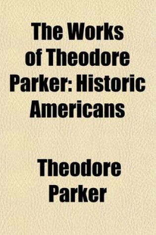 Cover of The Works of Theodore Parker (Volume 7); Historic Americans