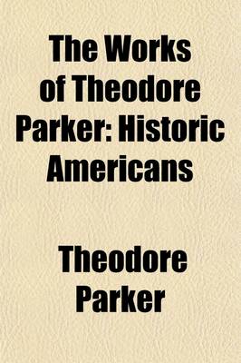 Book cover for The Works of Theodore Parker (Volume 7); Historic Americans