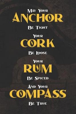 Book cover for May Your Anchor Be Tight Your Cork Be Loose Your Rum Be Spiced And Your Compass Be True