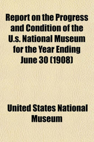 Cover of Report on the Progress and Condition of the U.S. National Museum for the Year Ending June 30 (1908)