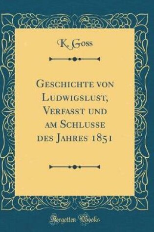 Cover of Geschichte Von Ludwigslust, Verfasst Und Am Schlusse Des Jahres 1851 (Classic Reprint)