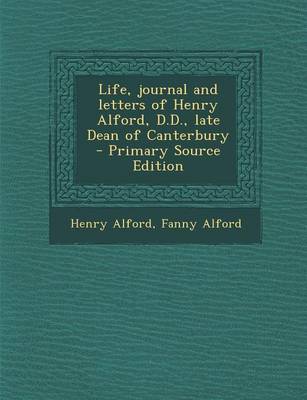 Book cover for Life, Journal and Letters of Henry Alford, D.D., Late Dean of Canterbury - Primary Source Edition