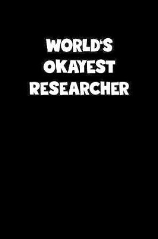 Cover of World's Okayest Researcher Notebook - Researcher Diary - Researcher Journal - Funny Gift for Researcher