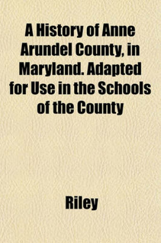Cover of A History of Anne Arundel County, in Maryland. Adapted for Use in the Schools of the County