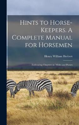 Book cover for Hints to Horse-keepers. A Complete Manual for Horsemen; Embracing Chapters on Mules and Ponies