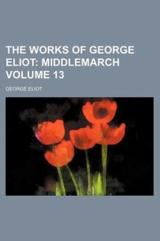 Cover of The Works of George Eliot Volume 13; Middlemarch