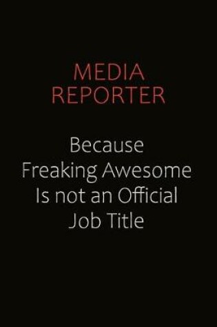 Cover of Media Reporter Because Freaking Awesome Is Not An Official job Title