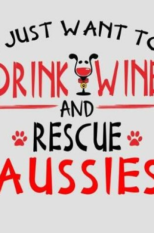 Cover of I Just Want to Drink Wine and Rescue Aussies