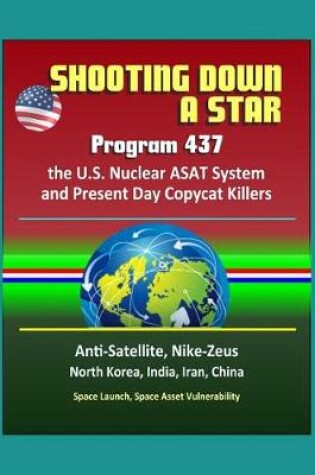 Cover of Shooting Down a Star - Program 437, the U.S. Nuclear ASAT System and Present Day Copycat Killers - Anti-Satellite, Nike-Zeus, North Korea, India, Iran, China, Space Launch, Space Asset Vulnerability