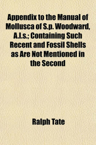 Cover of Appendix to the Manual of Mollusca of S.P. Woodward, A.L.S.; Containing Such Recent and Fossil Shells as Are Not Mentioned in the Second