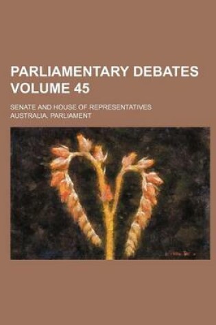 Cover of Parliamentary Debates; Senate and House of Representatives Volume 45