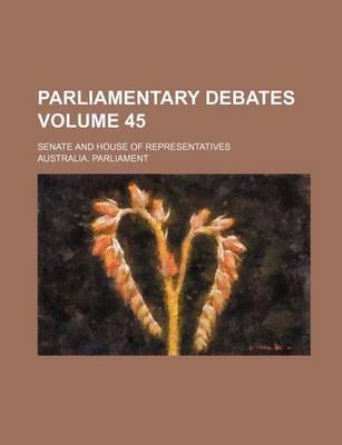 Book cover for Parliamentary Debates; Senate and House of Representatives Volume 45
