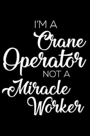 Cover of I'm a Crane Operator Not a Miracle Worker
