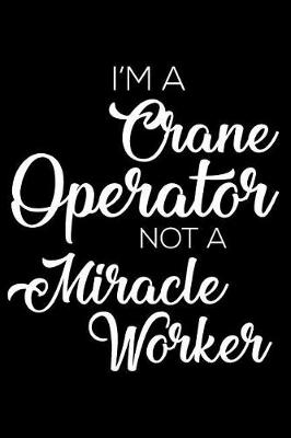 Book cover for I'm a Crane Operator Not a Miracle Worker