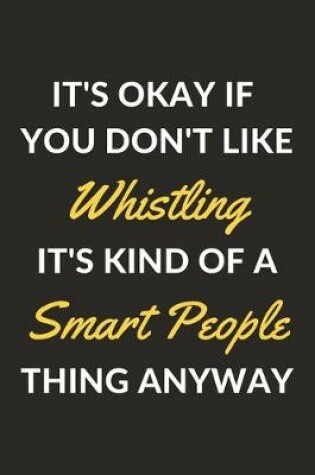 Cover of It's Okay If You Don't Like Whistling It's Kind Of A Smart People Thing Anyway