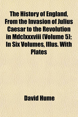 Book cover for The History of England, from the Invasion of Julius Caesar to the Revolution in MDCLXXXVIII (Volume 5); In Six Volumes, Illus. with Plates