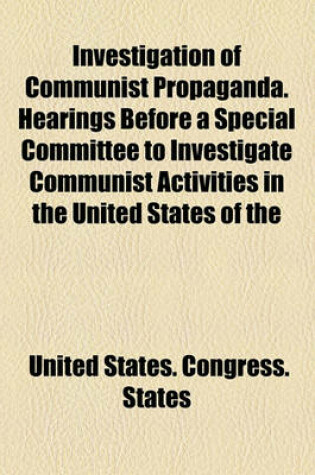 Cover of Investigation of Communist Propaganda. Hearings Before a Special Committee to Investigate Communist Activities in the United States of the