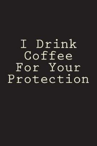 Cover of I Drink Coffee For Your Protection