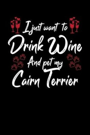 Cover of I Just Want To Drink Wine And Pet My Cairn Terrier
