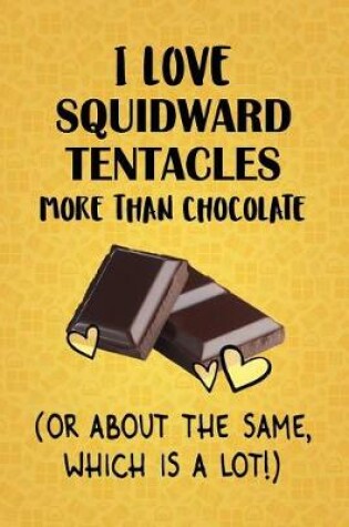 Cover of I Love Squidward Tentacles More Than Chocolate (Or About The Same, Which Is A Lot!)