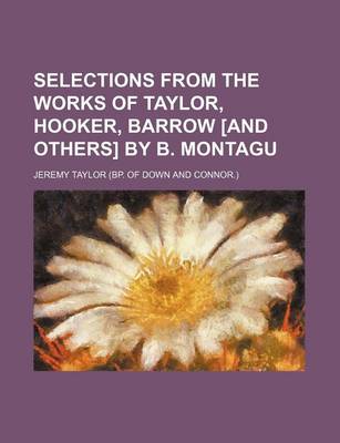 Book cover for Selections from the Works of Taylor, Hooker, Barrow [And Others] by B. Montagu