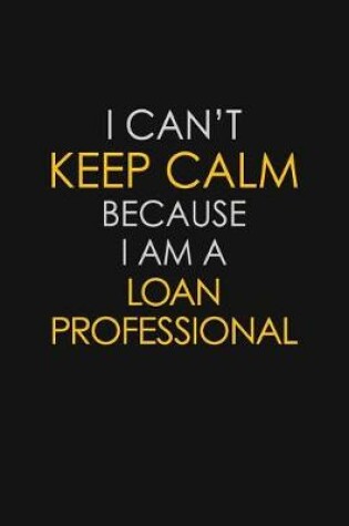 Cover of I Can't Keep Calm Because I Am A Loan Professional