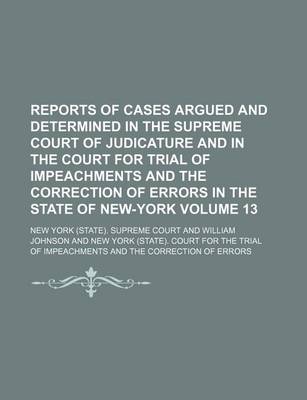 Book cover for Reports of Cases Argued and Determined in the Supreme Court of Judicature and in the Court for Trial of Impeachments and the Correction of Errors in the State of New-York Volume 13