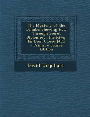 Book cover for The Mystery of the Danube. Showing How Through Secret Diplomacy, the River Has Been Closed [&C.]. - Primary Source Edition