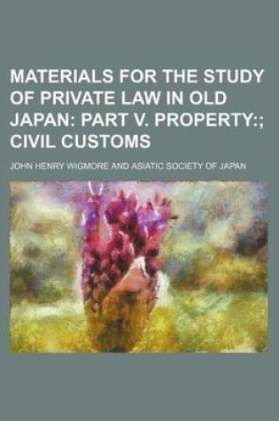 Cover of Materials for the Study of Private Law in Old Japan (Volume 4); Part V. Property Civil Customs