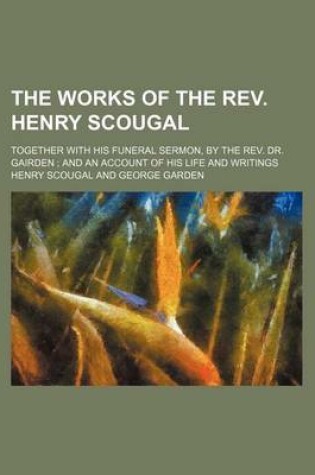 Cover of The Works of the REV. Henry Scougal; Together with His Funeral Sermon, by the REV. Dr. Gairden and an Account of His Life and Writings