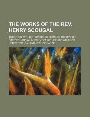 Book cover for The Works of the REV. Henry Scougal; Together with His Funeral Sermon, by the REV. Dr. Gairden and an Account of His Life and Writings