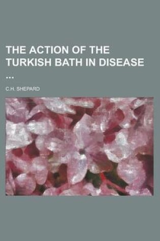 Cover of The Action of the Turkish Bath in Disease