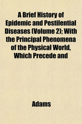 Cover of A Brief History of Epidemic and Pestilential Diseases (Volume 2); With the Principal Phenomena of the Physical World, Which Precede and