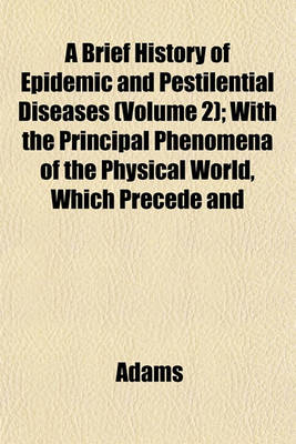 Book cover for A Brief History of Epidemic and Pestilential Diseases (Volume 2); With the Principal Phenomena of the Physical World, Which Precede and