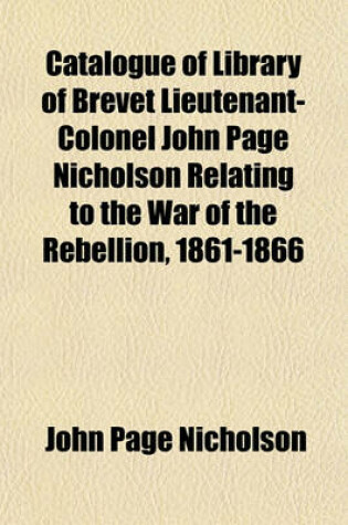 Cover of Catalogue of Library of Brevet Lieutenant-Colonel John Page Nicholson Relating to the War of the Rebellion, 1861-1866