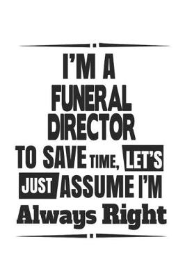 Book cover for I'm A Funeral Director To Save Time, Let's Just Assume I'm Always Right