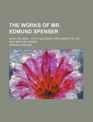 Book cover for The Works of Mr. Edmund Spenser; In Six Volumes with a Glossary Explaining the Old and Obscure Words