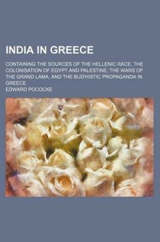 Cover of India in Greece; Containing the Sources of the Hellenic Race, the Colonisation of Egypt and Palestine, the Wars of the Grand Lama, and the Bud'histic Propaganda in Greece