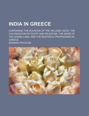 Book cover for India in Greece; Containing the Sources of the Hellenic Race, the Colonisation of Egypt and Palestine, the Wars of the Grand Lama, and the Bud'histic Propaganda in Greece