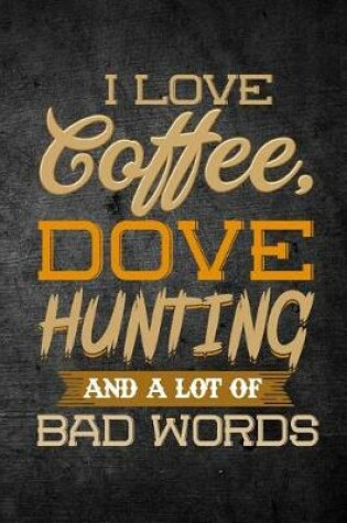 Cover of I Love Coffee, Dove Hunting, And A Lot Of Bad Words