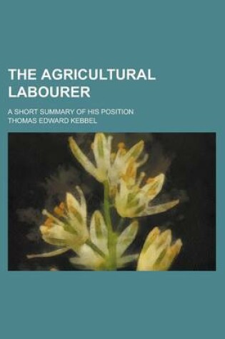 Cover of The Agricultural Labourer; A Short Summary of His Position